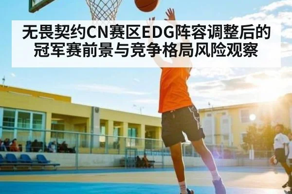无畏契约CN赛区EDG阵容调整后的冠军赛前景与竞争格局风险观察 | kaiyun